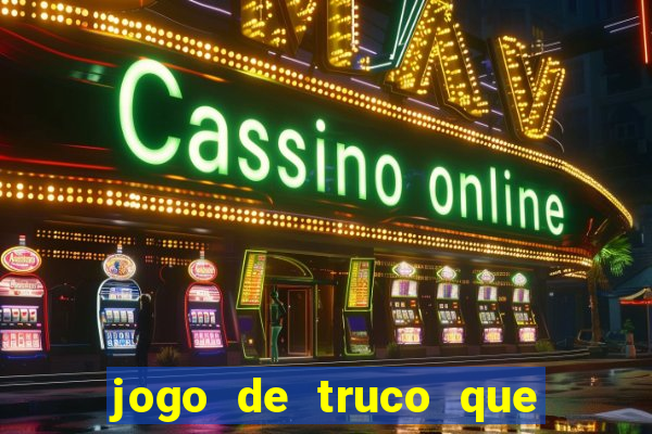 jogo de truco que ganha dinheiro de verdade